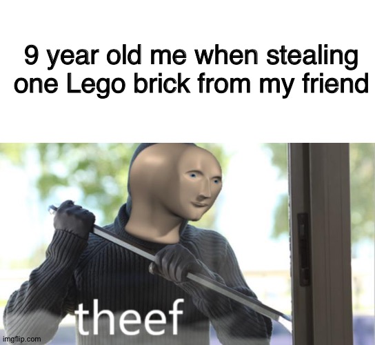 Theef | 9 year old me when stealing one Lego brick from my friend | image tagged in memes,blank transparent square,theef,lego,stealing,theif | made w/ Imgflip meme maker