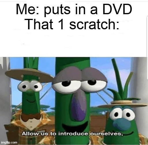 Nooooo now it's ruined | Me: puts in a DVD
That 1 scratch: | image tagged in allow us to introduce ourselves,dvd | made w/ Imgflip meme maker
