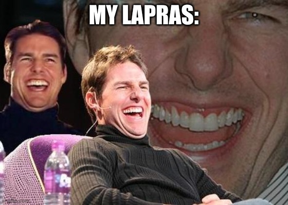 Tom Cruise laugh | MY LAPRAS: | image tagged in tom cruise laugh | made w/ Imgflip meme maker