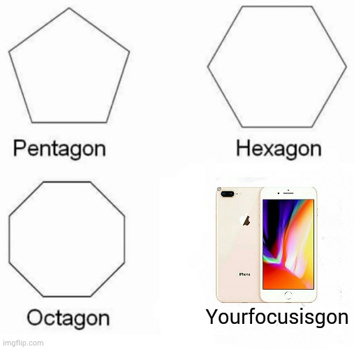 Pentagon Hexagon Octagon | Yourfocusisgon | image tagged in memes,pentagon hexagon octagon | made w/ Imgflip meme maker