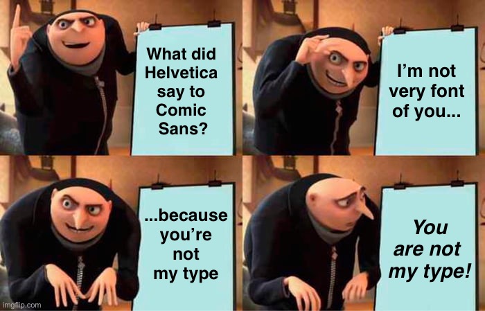 Helvetica and Comic Sans Are Like Oil and Water | What did 
Helvetica 
say to 
Comic 
Sans? I’m not very font of you... ...because
you’re not
my type; You are not 
my type! | image tagged in memes,gru's plan,eyeroll,bad jokes | made w/ Imgflip meme maker