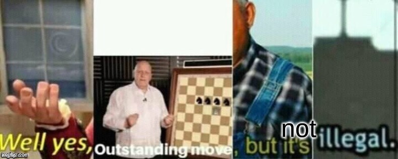 well yes, outstanding move, but it's illegal. | not | image tagged in well yes outstanding move but it's illegal | made w/ Imgflip meme maker