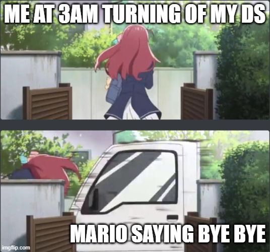 Sakura run over by truck | ME AT 3AM TURNING OF MY DS; MARIO SAYING BYE BYE | image tagged in sakura run over by truck | made w/ Imgflip meme maker