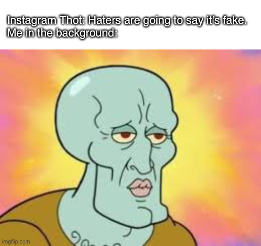 Instagram thot bad lmao | Instagram Thot: Haters are going to say it’s fake.
Me in the background: | image tagged in handsome squidward | made w/ Imgflip meme maker