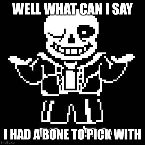 sans undertale | WELL WHAT CAN I SAY I HAD A BONE TO PICK WITH | image tagged in sans undertale | made w/ Imgflip meme maker