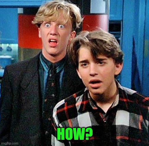 weird science my face when | HOW? | image tagged in weird science my face when | made w/ Imgflip meme maker