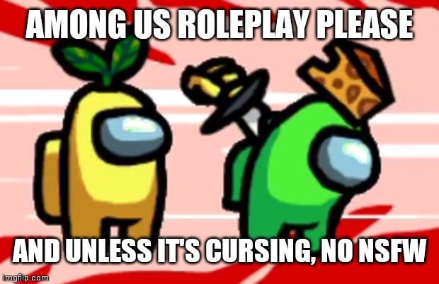 Among Us Roleplay | AMONG US ROLEPLAY PLEASE; AND UNLESS IT'S CURSING, NO NSFW | image tagged in among us stab | made w/ Imgflip meme maker