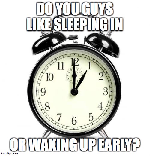 What time do you like to rise? | DO YOU GUYS LIKE SLEEPING IN; OR WAKING UP EARLY? | image tagged in memes,alarm clock,sleep,waking up | made w/ Imgflip meme maker