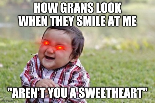 Evil Toddler | HOW GRANS LOOK WHEN THEY SMILE AT ME; "AREN'T YOU A SWEETHEART" | image tagged in memes,evil toddler | made w/ Imgflip meme maker