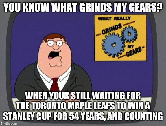 Toronto wants the Cup | YOU KNOW WHAT GRINDS MY GEARS? WHEN YOUR STILL WAITING FOR THE TORONTO MAPLE LEAFS TO WIN A STANLEY CUP FOR 54 YEARS, AND COUNTING | image tagged in memes,peter griffin news | made w/ Imgflip meme maker