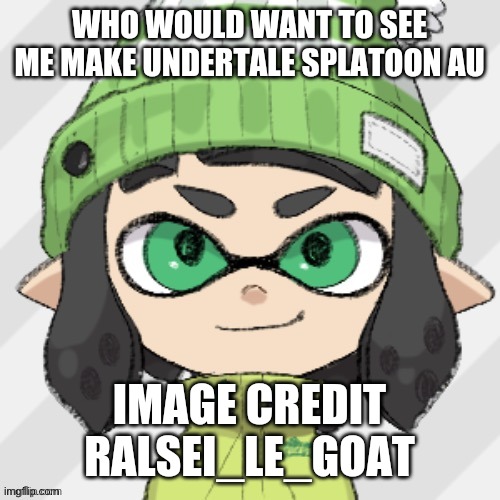 WHO WOULD WANT TO SEE ME MAKE UNDERTALE SPLATOON AU; IMAGE CREDIT RALSEI_LE_GOAT | made w/ Imgflip meme maker