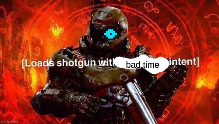 Loads shotgun with malicious intent | bad time | image tagged in loads shotgun with malicious intent | made w/ Imgflip meme maker