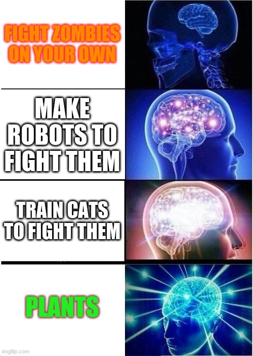 plants vs zombies | FIGHT ZOMBIES ON YOUR OWN; MAKE ROBOTS TO FIGHT THEM; TRAIN CATS TO FIGHT THEM; PLANTS | image tagged in memes,expanding brain | made w/ Imgflip meme maker