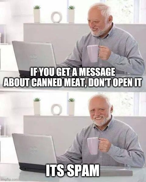 Spam I am | IF YOU GET A MESSAGE ABOUT CANNED MEAT, DON'T OPEN IT; ITS SPAM | image tagged in memes,hide the pain harold,eyeroll,dad jokes | made w/ Imgflip meme maker