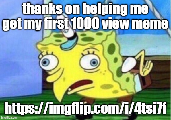 Mocking Spongebob | thanks on helping me get my first 1000 view meme; https://imgflip.com/i/4tsi7f | image tagged in memes,mocking spongebob | made w/ Imgflip meme maker