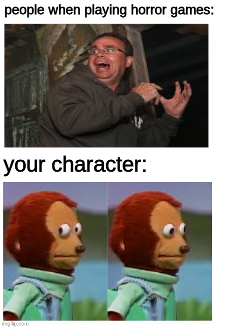 its funny because its true | people when playing horror games:; your character: | image tagged in horror,monkey puppet | made w/ Imgflip meme maker