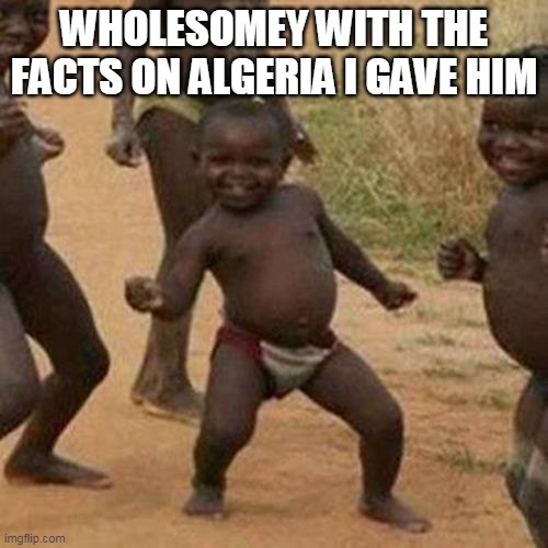 Well I saved him | WHOLESOMEY WITH THE FACTS ON ALGERIA I GAVE HIM | image tagged in memes,third world success kid,algeria | made w/ Imgflip meme maker