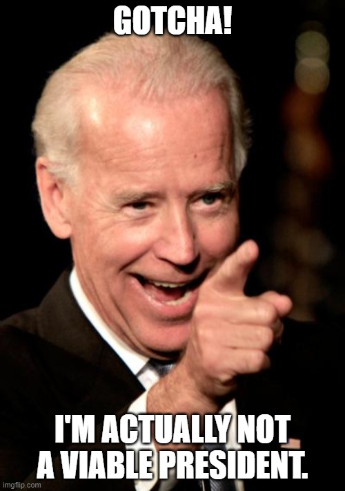 Smilin Biden | GOTCHA! I'M ACTUALLY NOT A VIABLE PRESIDENT. | image tagged in memes,smilin biden | made w/ Imgflip meme maker