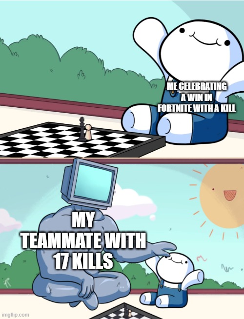 every duo in fortnite ever | ME CELEBRATING A WIN IN FORTNITE WITH A KILL; MY TEAMMATE WITH 17 KILLS | image tagged in odd1sout vs computer chess | made w/ Imgflip meme maker