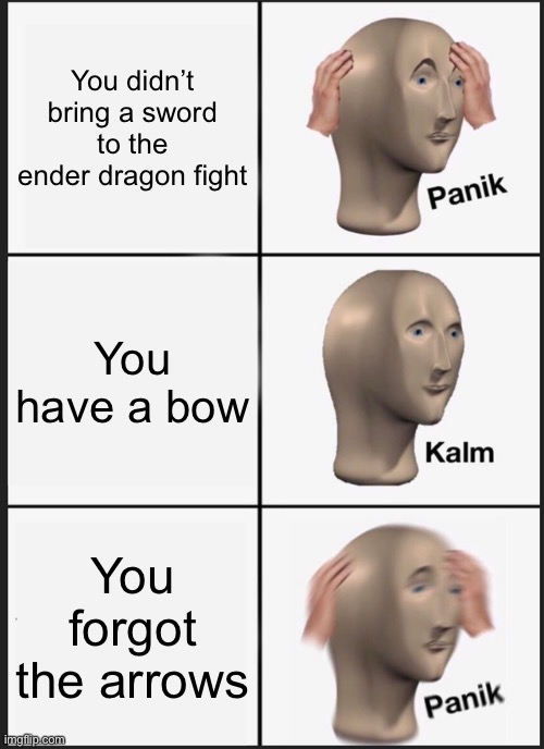 Another Minecraft meme | You didn’t bring a sword to the ender dragon fight; You have a bow; You forgot the arrows | image tagged in memes,panik kalm panik | made w/ Imgflip meme maker