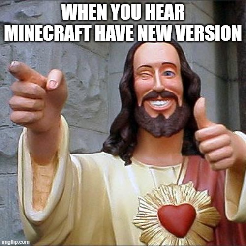 Buddy Christ Meme | WHEN YOU HEAR MINECRAFT HAVE NEW VERSION | image tagged in memes,buddy christ | made w/ Imgflip meme maker