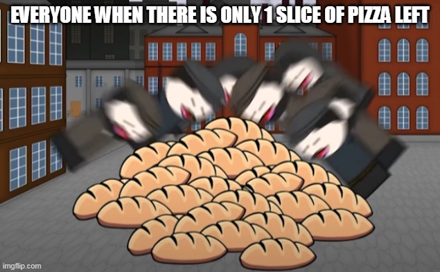 I WANT IT | EVERYONE WHEN THERE IS ONLY 1 SLICE OF PIZZA LEFT | image tagged in oversimplified bread,pizza | made w/ Imgflip meme maker