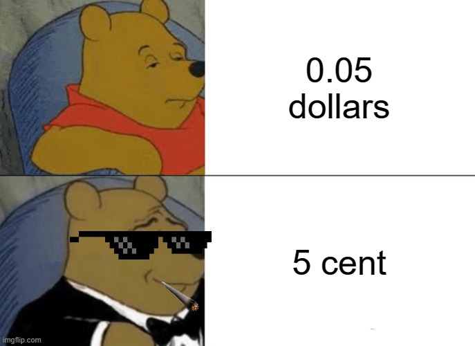 Tuxedo Winnie The Pooh | 0.05 dollars; 5 cent | image tagged in memes,tuxedo winnie the pooh | made w/ Imgflip meme maker
