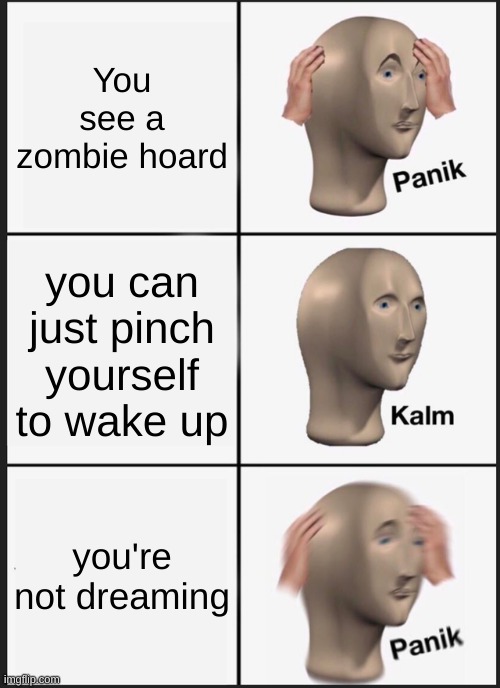 Panik Kalm Panik Meme | You see a zombie hoard; you can just pinch yourself to wake up; you're not dreaming | image tagged in memes,panik kalm panik | made w/ Imgflip meme maker