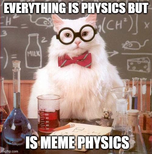 phyiscs | EVERYTHING IS PHYSICS BUT; IS MEME PHYSICS | image tagged in science cat,question | made w/ Imgflip meme maker