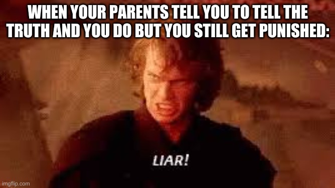you might as well lie since they have a chance of buying it and getting off scot free | WHEN YOUR PARENTS TELL YOU TO TELL THE TRUTH AND YOU DO BUT YOU STILL GET PUNISHED: | image tagged in memes,funny,lying,liar,punishment,bruh | made w/ Imgflip meme maker