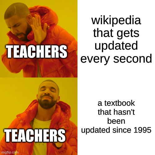 teachers these days | wikipedia that gets updated every second; TEACHERS; a textbook that hasn't been updated since 1995; TEACHERS | image tagged in memes,drake hotline bling | made w/ Imgflip meme maker