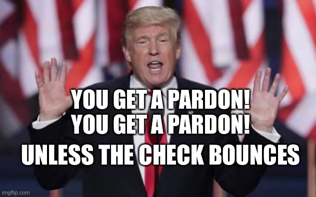 You get a Pardon | YOU GET A PARDON!
YOU GET A PARDON! UNLESS THE CHECK BOUNCES | image tagged in donald trump,pardon,sedition | made w/ Imgflip meme maker