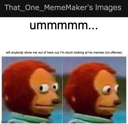 ummmmm... will anybody show me out of here cuz I'm stuck looking at his memes (no offense) | image tagged in memes,monkey puppet | made w/ Imgflip meme maker