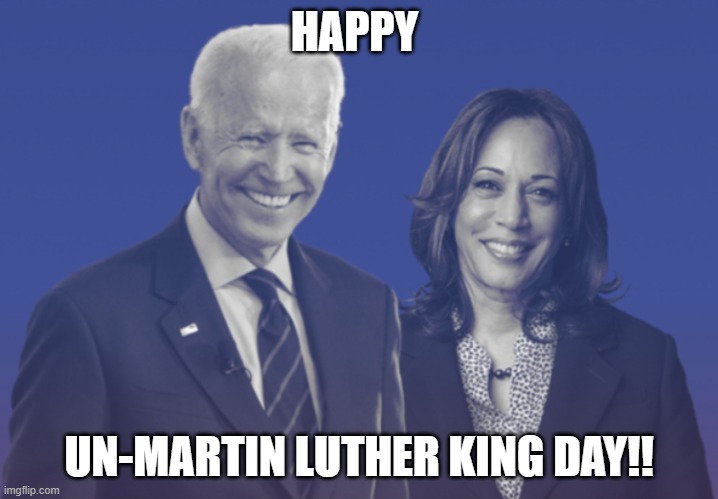 Biden Harris 2020 | HAPPY; UN-MARTIN LUTHER KING DAY!! | image tagged in biden harris 2020 | made w/ Imgflip meme maker