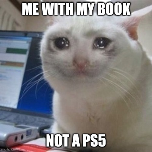 Crying cat | ME WITH MY BOOK; NOT A PS5 | image tagged in crying cat | made w/ Imgflip meme maker