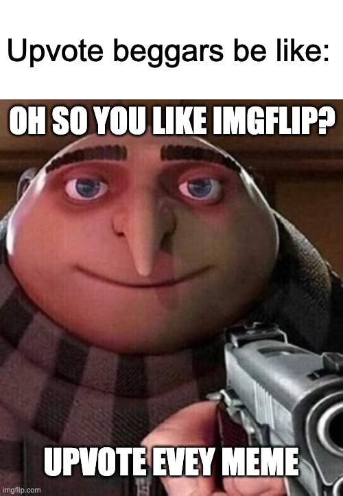 oh so youre an x name every y | Upvote beggars be like:; OH SO YOU LIKE IMGFLIP? UPVOTE EVEY MEME | image tagged in oh ao you re an x name every y | made w/ Imgflip meme maker