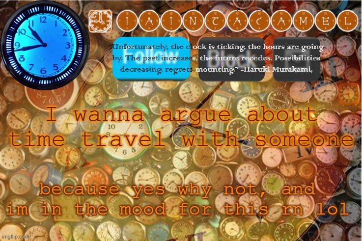 with the first person to comment, cause it gets too confusing if im talking with everyone who comments lmao | I wanna argue about time travel with someone; because yes why not, and im in the mood for this rn lol | image tagged in iaintacamel | made w/ Imgflip meme maker