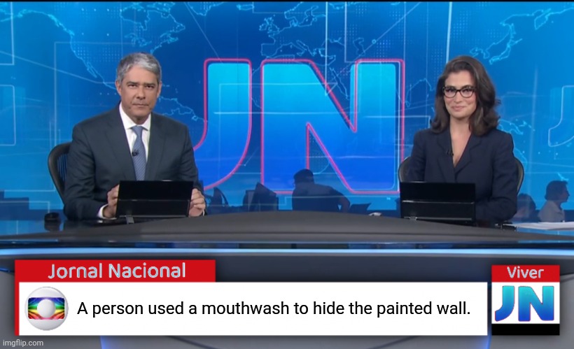 Jornal Nacional (Brazilian News Network) | A person used a mouthwash to hide the painted wall. | image tagged in jornal nacional brazilian news network | made w/ Imgflip meme maker