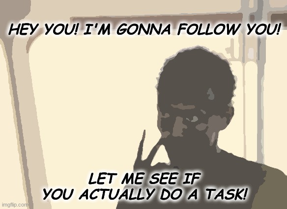 Are you actually gonna do a task? Among Us! | HEY YOU! I'M GONNA FOLLOW YOU! LET ME SEE IF YOU ACTUALLY DO A TASK! | image tagged in memes,i'm the captain now | made w/ Imgflip meme maker