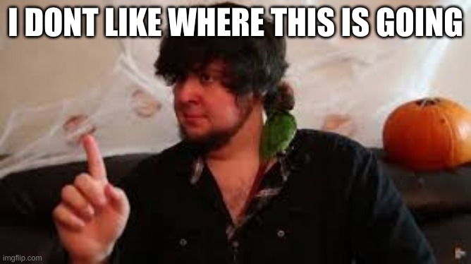 I dont Like where this is going | I DONT LIKE WHERE THIS IS GOING | image tagged in i dont like where this is going | made w/ Imgflip meme maker