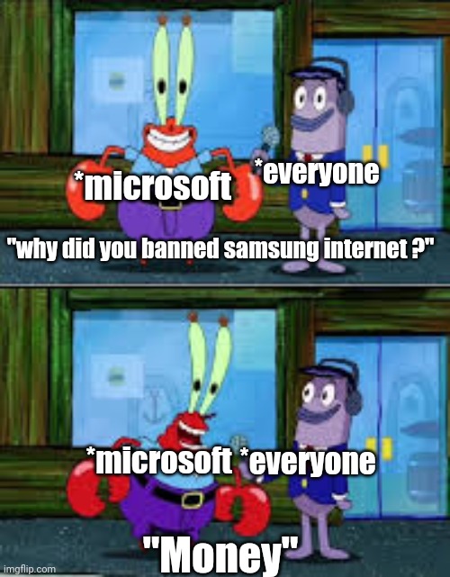 yes | *microsoft; *everyone; "why did you banned samsung internet ?"; *microsoft; *everyone; "Money" | image tagged in mr krabs money | made w/ Imgflip meme maker