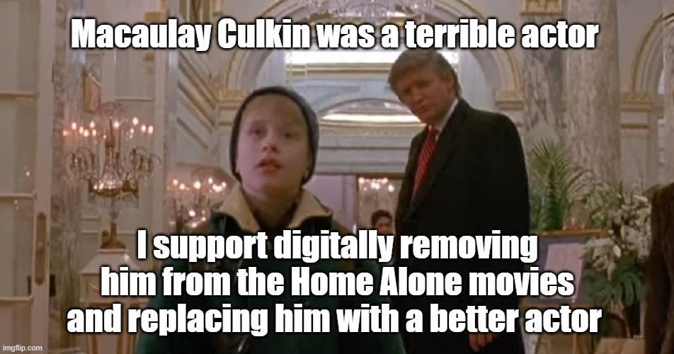 Replace Macaulay Culkin | Macaulay Culkin was a terrible actor; I support digitally removing him from the Home Alone movies and replacing him with a better actor | image tagged in home alone,macaulay culkin,culture | made w/ Imgflip meme maker