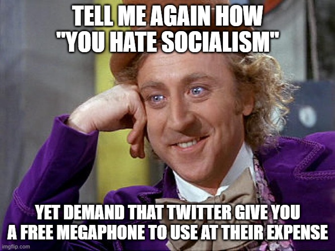 Irony - hate socialism but demand free services | TELL ME AGAIN HOW "YOU HATE SOCIALISM"; YET DEMAND THAT TWITTER GIVE YOU A FREE MEGAPHONE TO USE AT THEIR EXPENSE | image tagged in big willy wonka tell me again,irony,twitter,socialism,free,conservative hypocrisy | made w/ Imgflip meme maker