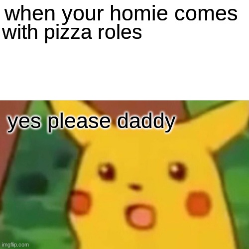 the pizza roles | when your homie comes; with pizza roles; yes please daddy | image tagged in memes,surprised pikachu | made w/ Imgflip meme maker