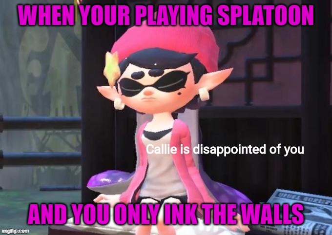 When you only ink the walls. | WHEN YOUR PLAYING SPLATOON; AND YOU ONLY INK THE WALLS | image tagged in callie is disappointed of you | made w/ Imgflip meme maker