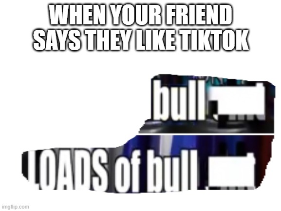 Title | WHEN YOUR FRIEND SAYS THEY LIKE TIKTOK | image tagged in tik tok sucks,morgz | made w/ Imgflip meme maker