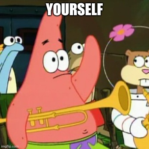 No Patrick Meme | YOURSELF | image tagged in memes,no patrick | made w/ Imgflip meme maker