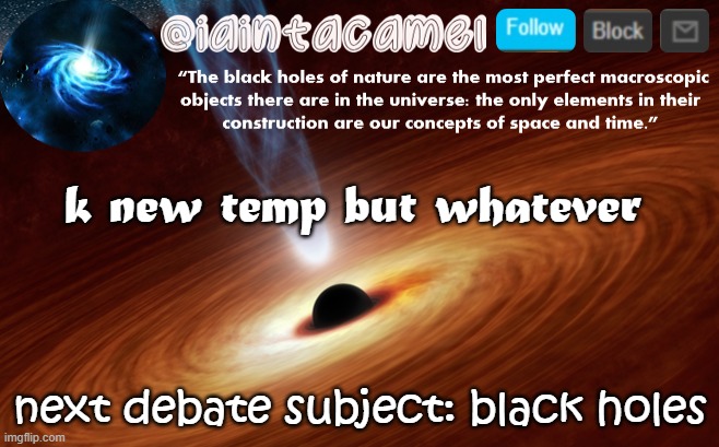 iaintacamel | k new temp but whatever; next debate subject: black holes | image tagged in iaintacamel | made w/ Imgflip meme maker