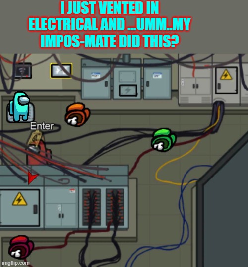 Electrical in among us be like: | I JUST VENTED IN ELECTRICAL AND ...UMM..MY IMPOS-MATE DID THIS? | image tagged in electrical room among us | made w/ Imgflip meme maker