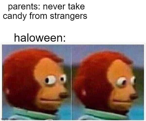 sadoween | parents: never take candy from strangers; haloween: | image tagged in memes,monkey puppet | made w/ Imgflip meme maker